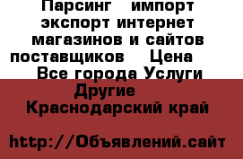 Парсинг , импорт экспорт интернет-магазинов и сайтов поставщиков. › Цена ­ 500 - Все города Услуги » Другие   . Краснодарский край